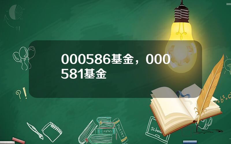 000586基金，000581基金