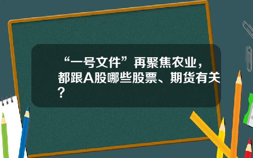 “一号文件”再聚焦农业，都跟A股哪些股票、期货有关？