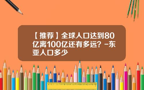 【推荐】全球人口达到80亿离100亿还有多远？-东亚人口多少