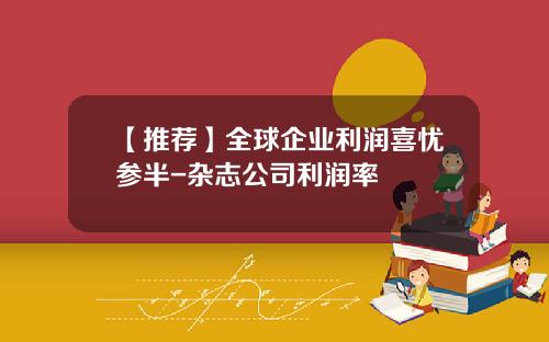 【推荐】全球企业利润喜忧参半-杂志公司利润率