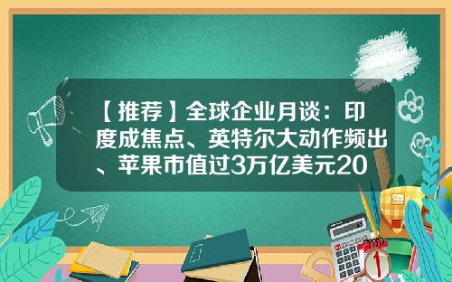 【推荐】全球企业月谈：印度成焦点、英特尔大动作频出、苹果市值过3万亿美元2023年6月-100亿欧元等于多少元