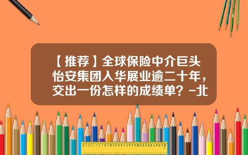 【推荐】全球保险中介巨头怡安集团入华展业逾二十年，交出一份怎样的成绩单？-北京联合保险经纪公司