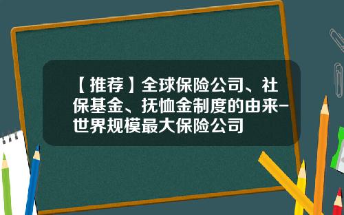 【推荐】全球保险公司、社保基金、抚恤金制度的由来-世界规模最大保险公司