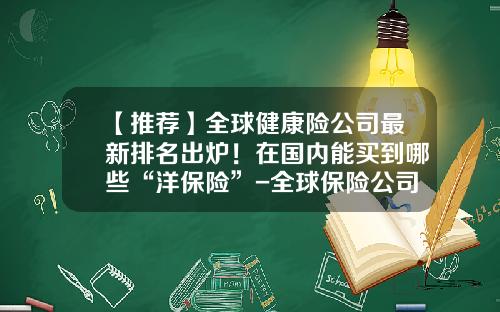 【推荐】全球健康险公司最新排名出炉！在国内能买到哪些“洋保险”-全球保险公司排名2016