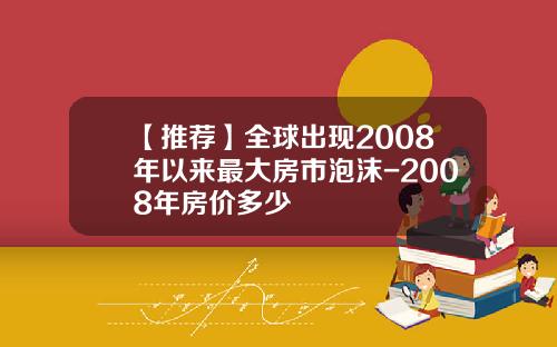 【推荐】全球出现2008年以来最大房市泡沫-2008年房价多少