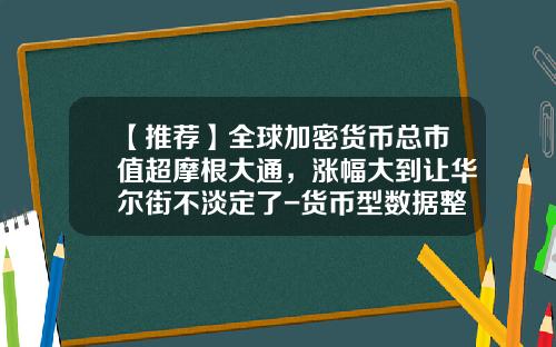 【推荐】全球加密货币总市值超摩根大通，涨幅大到让华尔街不淡定了-货币型数据整数位最大可达多少