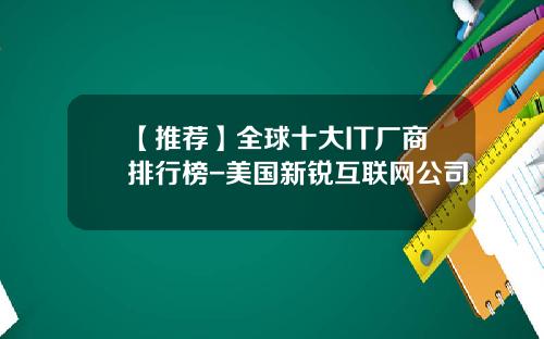 【推荐】全球十大IT厂商排行榜-美国新锐互联网公司