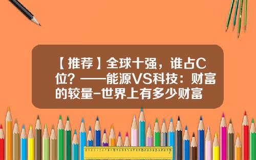 【推荐】全球十强，谁占C位？——能源VS科技：财富的较量-世界上有多少财富