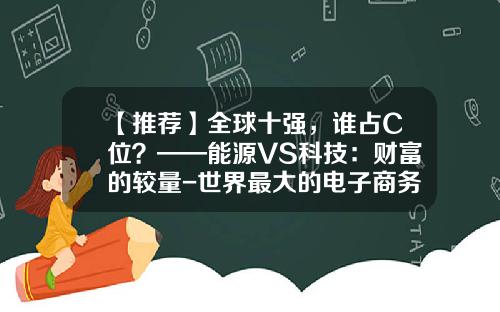 【推荐】全球十强，谁占C位？——能源VS科技：财富的较量-世界最大的电子商务公司