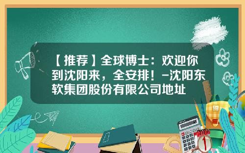 【推荐】全球博士：欢迎你到沈阳来，全安排！-沈阳东软集团股份有限公司地址