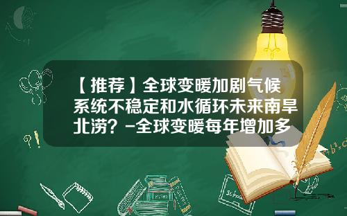 【推荐】全球变暖加剧气候系统不稳定和水循环未来南旱北涝？-全球变暖每年增加多少干旱地区