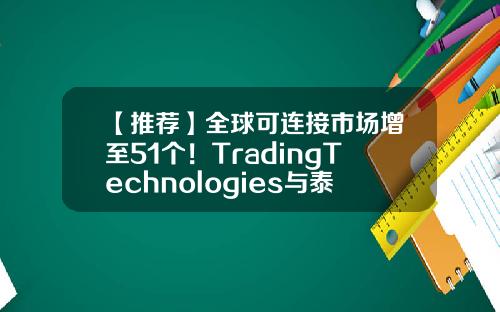 【推荐】全球可连接市场增至51个！TradingTechnologies与泰国期货交易所达成合作-与期货公司合作