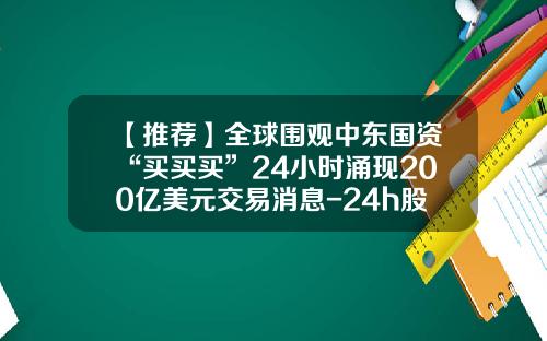 【推荐】全球围观中东国资“买买买”24小时涌现200亿美元交易消息-24h股票资讯