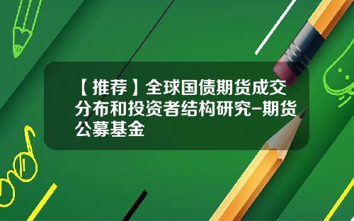 【推荐】全球国债期货成交分布和投资者结构研究-期货公募基金