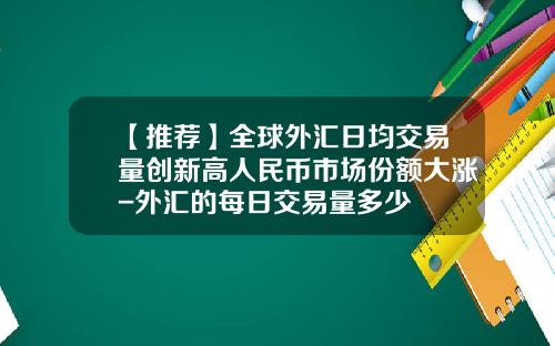 【推荐】全球外汇日均交易量创新高人民币市场份额大涨-外汇的每日交易量多少