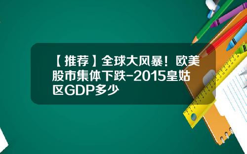 【推荐】全球大风暴！欧美股市集体下跌-2015皇姑区GDP多少