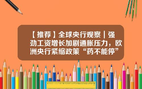 【推荐】全球央行观察｜强劲工资增长加剧通胀压力，欧洲央行紧缩政策“药不能停”？-西欧工资增长速度是多少