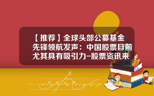 【推荐】全球头部公募基金先锋领航发声：中国股票目前尤其具有吸引力-股票资讯来看领航vip用心
