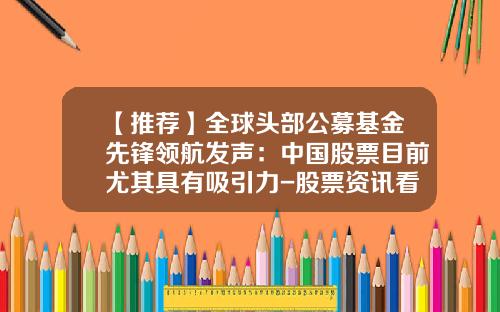 【推荐】全球头部公募基金先锋领航发声：中国股票目前尤其具有吸引力-股票资讯看领航大公司