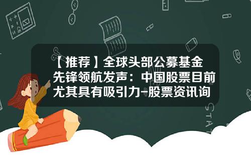 【推荐】全球头部公募基金先锋领航发声：中国股票目前尤其具有吸引力-股票资讯询领航专业