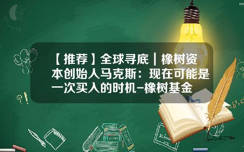 【推荐】全球寻底｜橡树资本创始人马克斯：现在可能是一次买入的时机-橡树基金