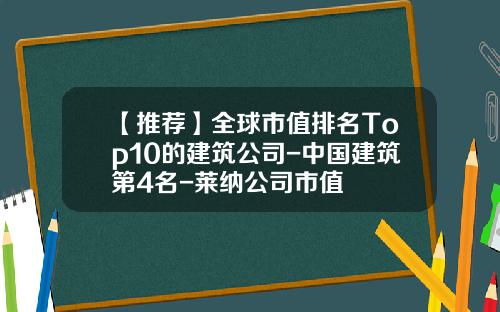 【推荐】全球市值排名Top10的建筑公司-中国建筑第4名-莱纳公司市值
