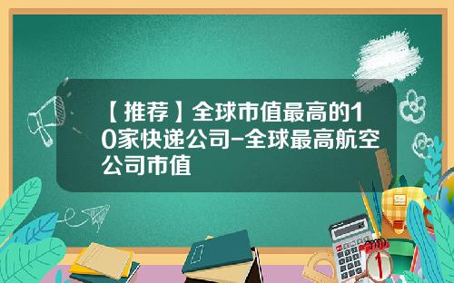 【推荐】全球市值最高的10家快递公司-全球最高航空公司市值