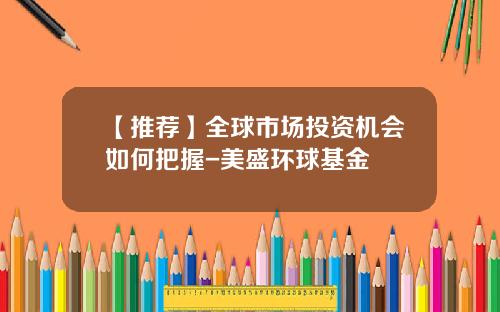 【推荐】全球市场投资机会如何把握-美盛环球基金