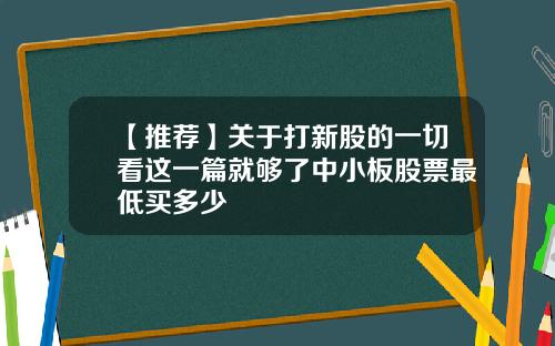 【推荐】关于打新股的一切看这一篇就够了中小板股票最低买多少