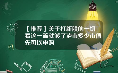 【推荐】关于打新股的一切看这一篇就够了泸市多少市值先可以申购