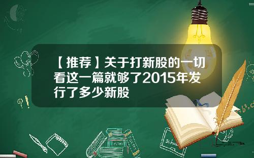 【推荐】关于打新股的一切看这一篇就够了2015年发行了多少新股