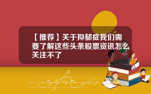 【推荐】关于抑郁症我们需要了解这些头条股票资讯怎么关注不了