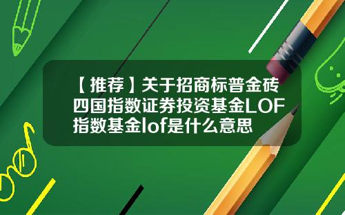 【推荐】关于招商标普金砖四国指数证券投资基金LOF指数基金lof是什么意思