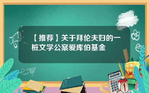 【推荐】关于拜伦夫妇的一桩文学公案爱库伯基金