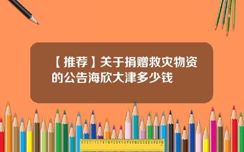 【推荐】关于捐赠救灾物资的公告海欣大津多少钱