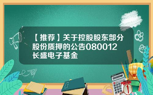 【推荐】关于控股股东部分股份质押的公告080012长盛电子基金
