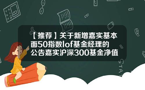 【推荐】关于新增嘉实基本面50指数lof基金经理的公告嘉实沪深300基金净值160706
