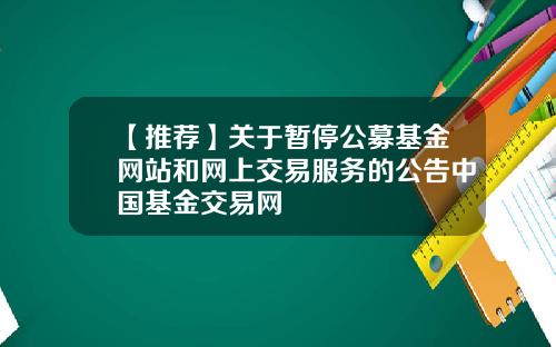 【推荐】关于暂停公募基金网站和网上交易服务的公告中国基金交易网