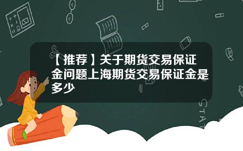 【推荐】关于期货交易保证金问题上海期货交易保证金是多少