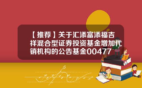 【推荐】关于汇添富添福吉祥混合型证券投资基金增加代销机构的公告基金004774
