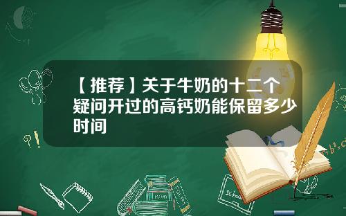【推荐】关于牛奶的十二个疑问开过的高钙奶能保留多少时间