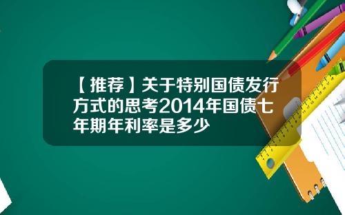 【推荐】关于特别国债发行方式的思考2014年国债七年期年利率是多少