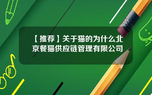【推荐】关于猫的为什么北京餐猫供应链管理有限公司