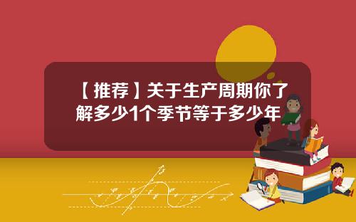 【推荐】关于生产周期你了解多少1个季节等于多少年