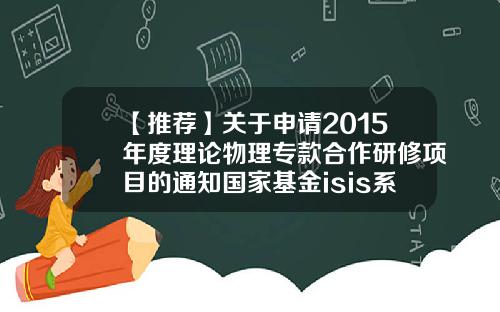 【推荐】关于申请2015年度理论物理专款合作研修项目的通知国家基金isis系统