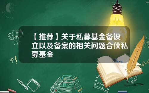 【推荐】关于私募基金备设立以及备案的相关问题合伙私募基金