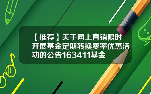【推荐】关于网上直销限时开展基金定期转换费率优惠活动的公告163411基金