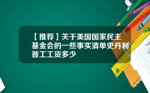 【推荐】关于美国国家民主基金会的一些事实清单史丹利普工工资多少
