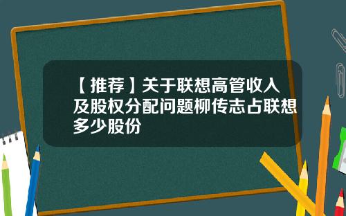 【推荐】关于联想高管收入及股权分配问题柳传志占联想多少股份