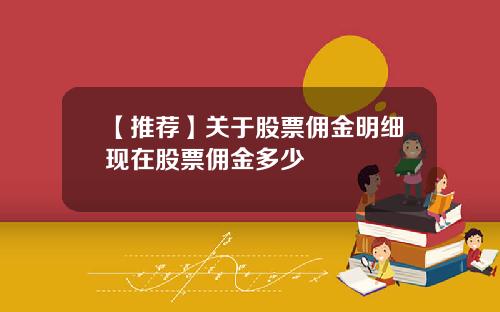 【推荐】关于股票佣金明细现在股票佣金多少